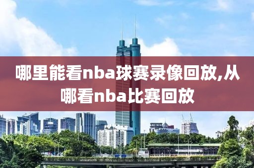 哪里能看nba球赛录像回放,从哪看nba比赛回放-第1张图片-雷速体育