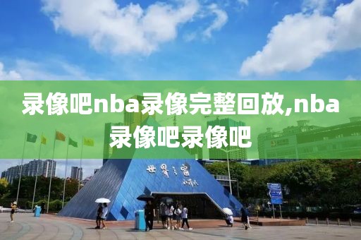 录像吧nba录像完整回放,nba录像吧录像吧-第1张图片-雷速体育