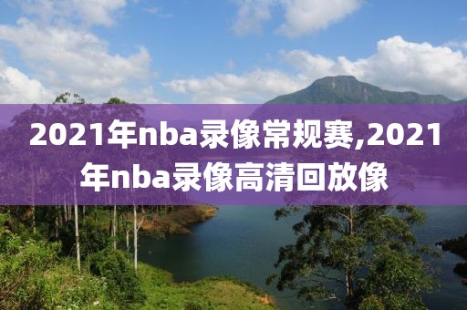 2021年nba录像常规赛,2021年nba录像高清回放像-第1张图片-雷速体育