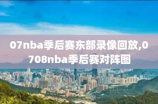 07nba季后赛东部录像回放,0708nba季后赛对阵图-第1张图片-雷速体育