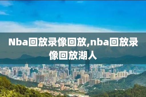 Nba回放录像回放,nba回放录像回放湖人-第1张图片-雷速体育