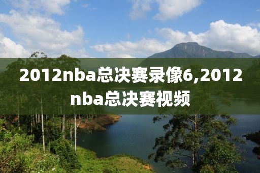 2012nba总决赛录像6,2012nba总决赛视频-第1张图片-雷速体育