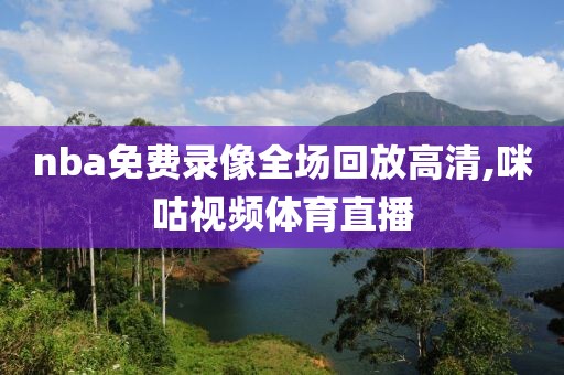 nba免费录像全场回放高清,咪咕视频体育直播-第1张图片-雷速体育