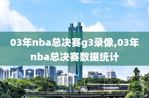 03年nba总决赛g3录像,03年nba总决赛数据统计-第1张图片-雷速体育