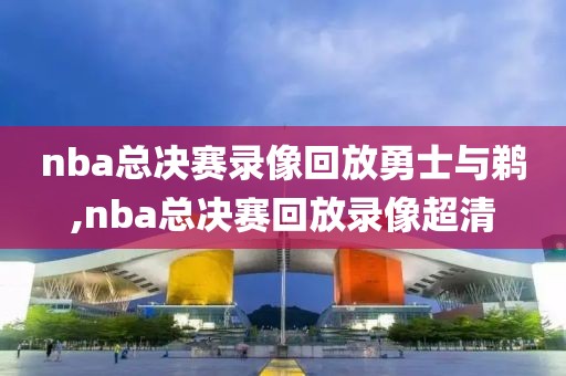 nba总决赛录像回放勇士与鹈,nba总决赛回放录像超清-第1张图片-雷速体育