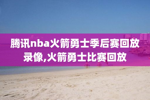 腾讯nba火箭勇士季后赛回放录像,火箭勇士比赛回放-第1张图片-雷速体育