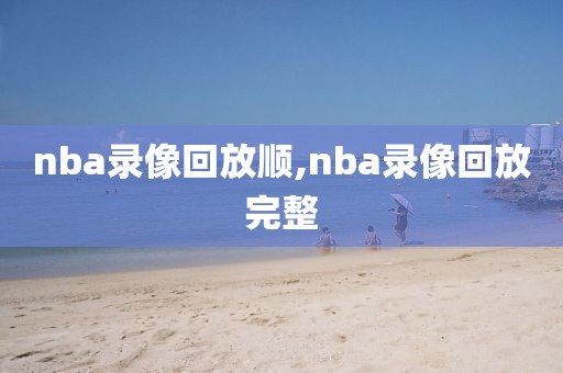 nba录像回放顺,nba录像回放完整-第1张图片-雷速体育