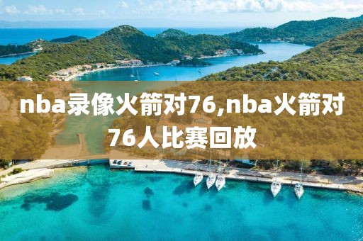 nba录像火箭对76,nba火箭对76人比赛回放-第1张图片-雷速体育