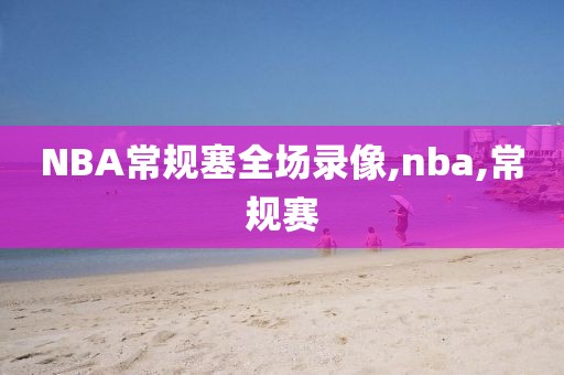 NBA常规塞全场录像,nba,常规赛-第1张图片-雷速体育