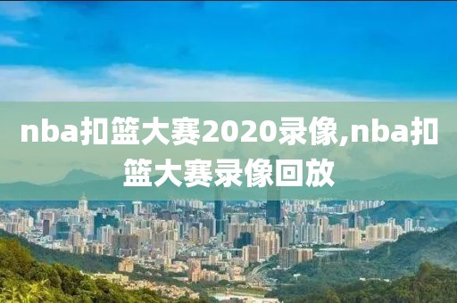 nba扣篮大赛2020录像,nba扣篮大赛录像回放-第1张图片-雷速体育