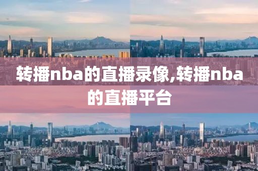 转播nba的直播录像,转播nba的直播平台-第1张图片-雷速体育