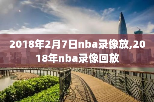 2018年2月7日nba录像放,2018年nba录像回放-第1张图片-雷速体育