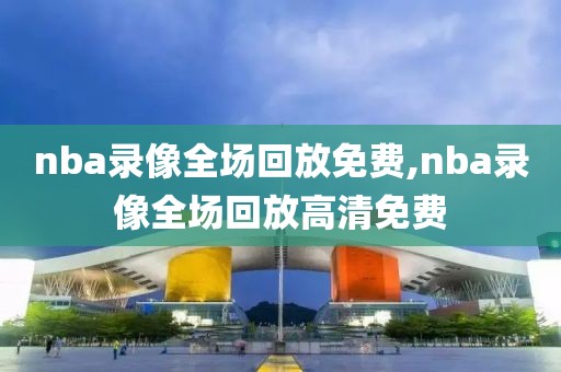 nba录像全场回放免费,nba录像全场回放高清免费-第1张图片-雷速体育