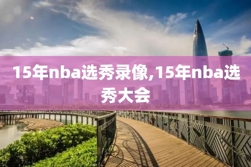 15年nba选秀录像,15年nba选秀大会-第1张图片-雷速体育