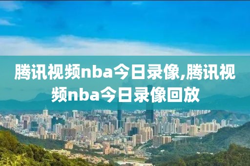 腾讯视频nba今日录像,腾讯视频nba今日录像回放-第1张图片-雷速体育