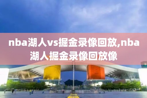 nba湖人vs掘金录像回放,nba湖人掘金录像回放像-第1张图片-雷速体育