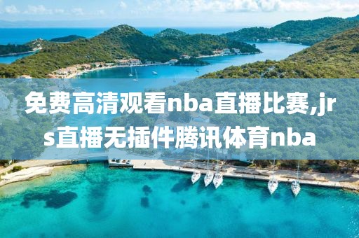 免费高清观看nba直播比赛,jrs直播无插件腾讯体育nba-第1张图片-雷速体育