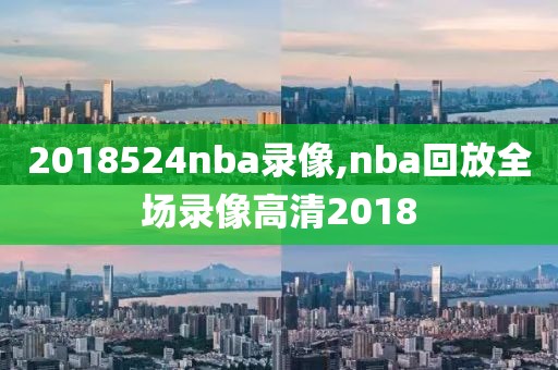 2018524nba录像,nba回放全场录像高清2018-第1张图片-雷速体育