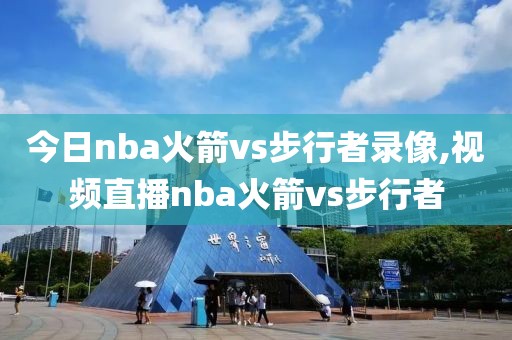 今日nba火箭vs步行者录像,视频直播nba火箭vs步行者-第1张图片-雷速体育