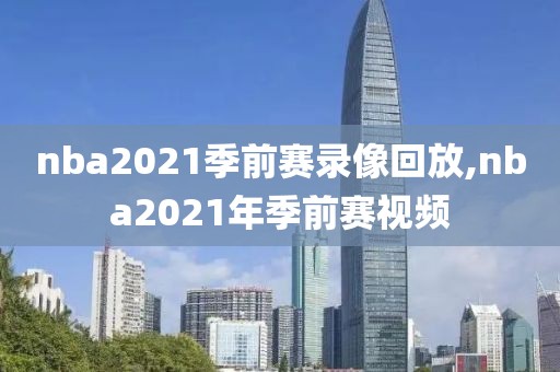 nba2021季前赛录像回放,nba2021年季前赛视频-第1张图片-雷速体育