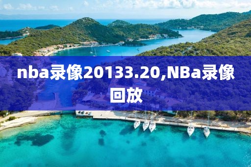 nba录像20133.20,NBa录像回放-第1张图片-雷速体育