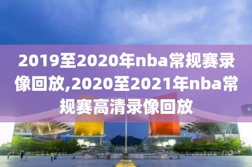 2019至2020年nba常规赛录像回放,2020至2021年nba常规赛高清录像回放-第1张图片-雷速体育