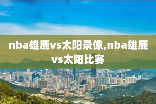 nba雄鹿vs太阳录像,nba雄鹿vs太阳比赛-第1张图片-雷速体育