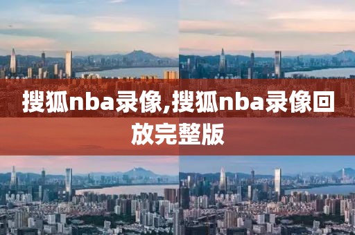 搜狐nba录像,搜狐nba录像回放完整版-第1张图片-雷速体育