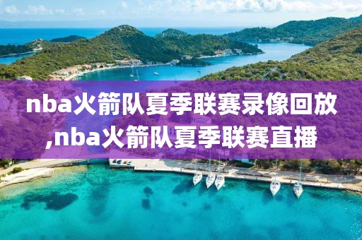 nba火箭队夏季联赛录像回放,nba火箭队夏季联赛直播-第1张图片-雷速体育