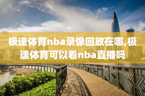 极速体育nba录像回放在哪,极速体育可以看nba直播吗-第1张图片-雷速体育