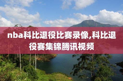 nba科比退役比赛录像,科比退役赛集锦腾讯视频-第1张图片-雷速体育