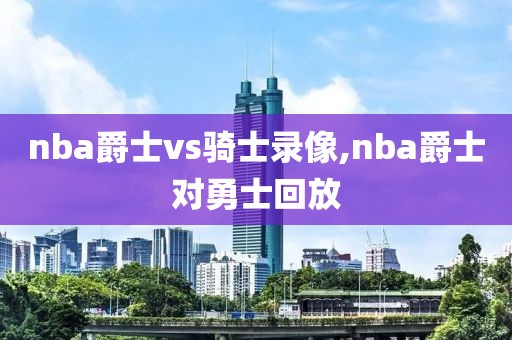 nba爵士vs骑士录像,nba爵士对勇士回放-第1张图片-雷速体育
