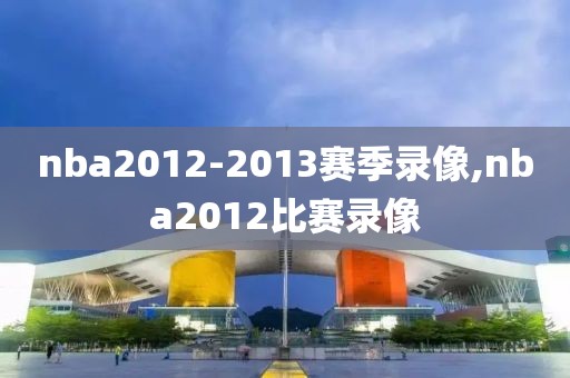 nba2012-2013赛季录像,nba2012比赛录像-第1张图片-雷速体育