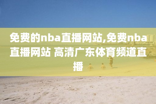 免费的nba直播网站,免费nba直播网站 高清广东体育频道直播-第1张图片-雷速体育