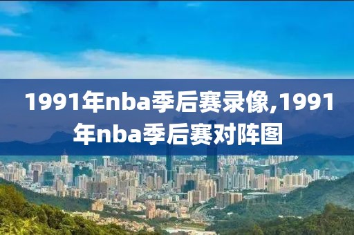 1991年nba季后赛录像,1991年nba季后赛对阵图-第1张图片-雷速体育
