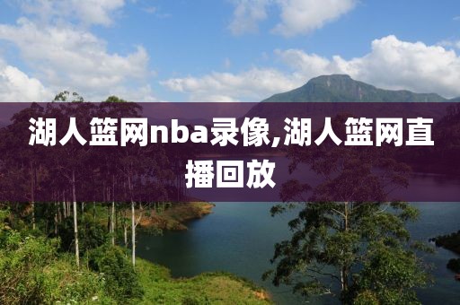 湖人篮网nba录像,湖人篮网直播回放-第1张图片-雷速体育