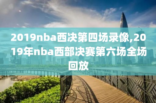 2019nba西决第四场录像,2019年nba西部决赛第六场全场回放-第1张图片-雷速体育