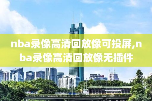 nba录像高清回放像可投屏,nba录像高清回放像无插件-第1张图片-雷速体育