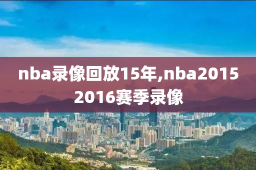 nba录像回放15年,nba20152016赛季录像-第1张图片-雷速体育