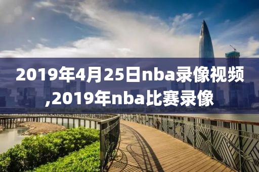 2019年4月25日nba录像视频,2019年nba比赛录像-第1张图片-雷速体育