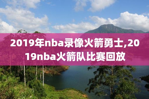 2019年nba录像火箭勇士,2019nba火箭队比赛回放-第1张图片-雷速体育