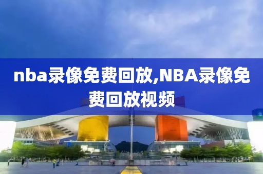 nba录像免费回放,NBA录像免费回放视频-第1张图片-雷速体育