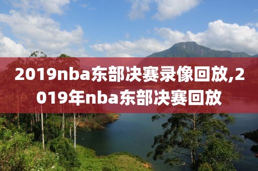 2019nba东部决赛录像回放,2019年nba东部决赛回放-第1张图片-雷速体育