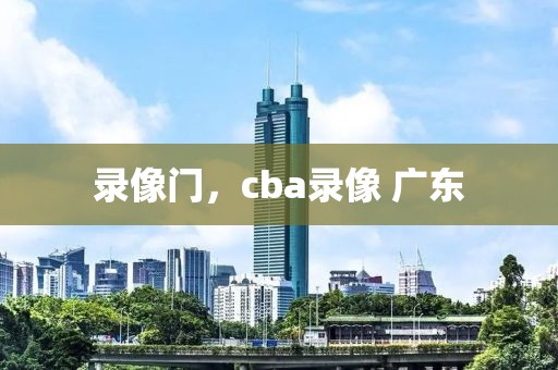 录像门，cba录像 广东-第1张图片-雷速体育