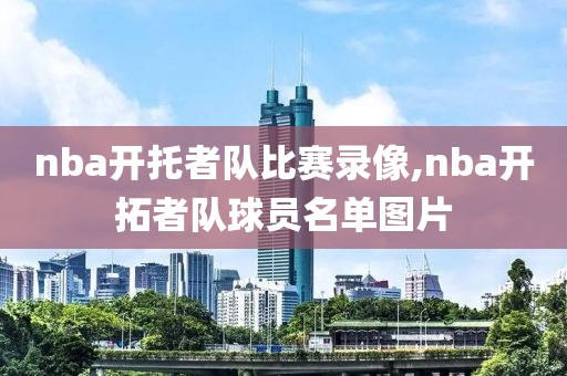 nba开托者队比赛录像,nba开拓者队球员名单图片-第1张图片-雷速体育