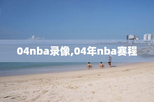 04nba录像,04年nba赛程-第1张图片-雷速体育