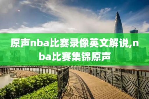 原声nba比赛录像英文解说,nba比赛集锦原声-第1张图片-雷速体育