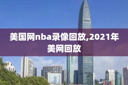 美国网nba录像回放,2021年美网回放-第1张图片-雷速体育