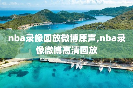 nba录像回放微博原声,nba录像微博高清回放-第1张图片-雷速体育