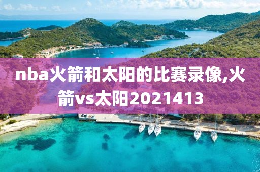 nba火箭和太阳的比赛录像,火箭vs太阳2021413-第1张图片-雷速体育